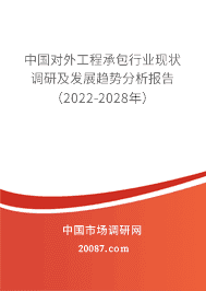 2022年对外工程承包行业现状与发展前景 中国对外工程承包行业现状调研及发展趋势分析报告(2022-2028年)